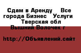 Сдам в Аренду  - Все города Бизнес » Услуги   . Тверская обл.,Вышний Волочек г.